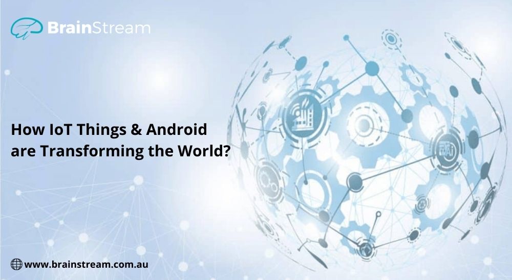 How IoT Things and Android are Transforming the World?
